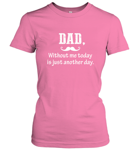 Dad without me to day is just another day Happy Fathers Day Women's T-Shirt