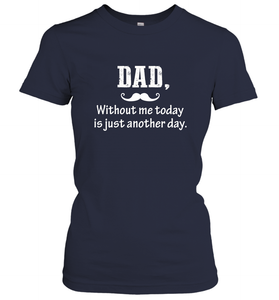 Dad without me to day is just another day Happy Fathers Day Women's T-Shirt