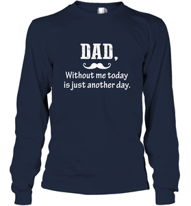 Dad without me to day is just another day Happy Fathers Day Long Sleeve T-Shirt