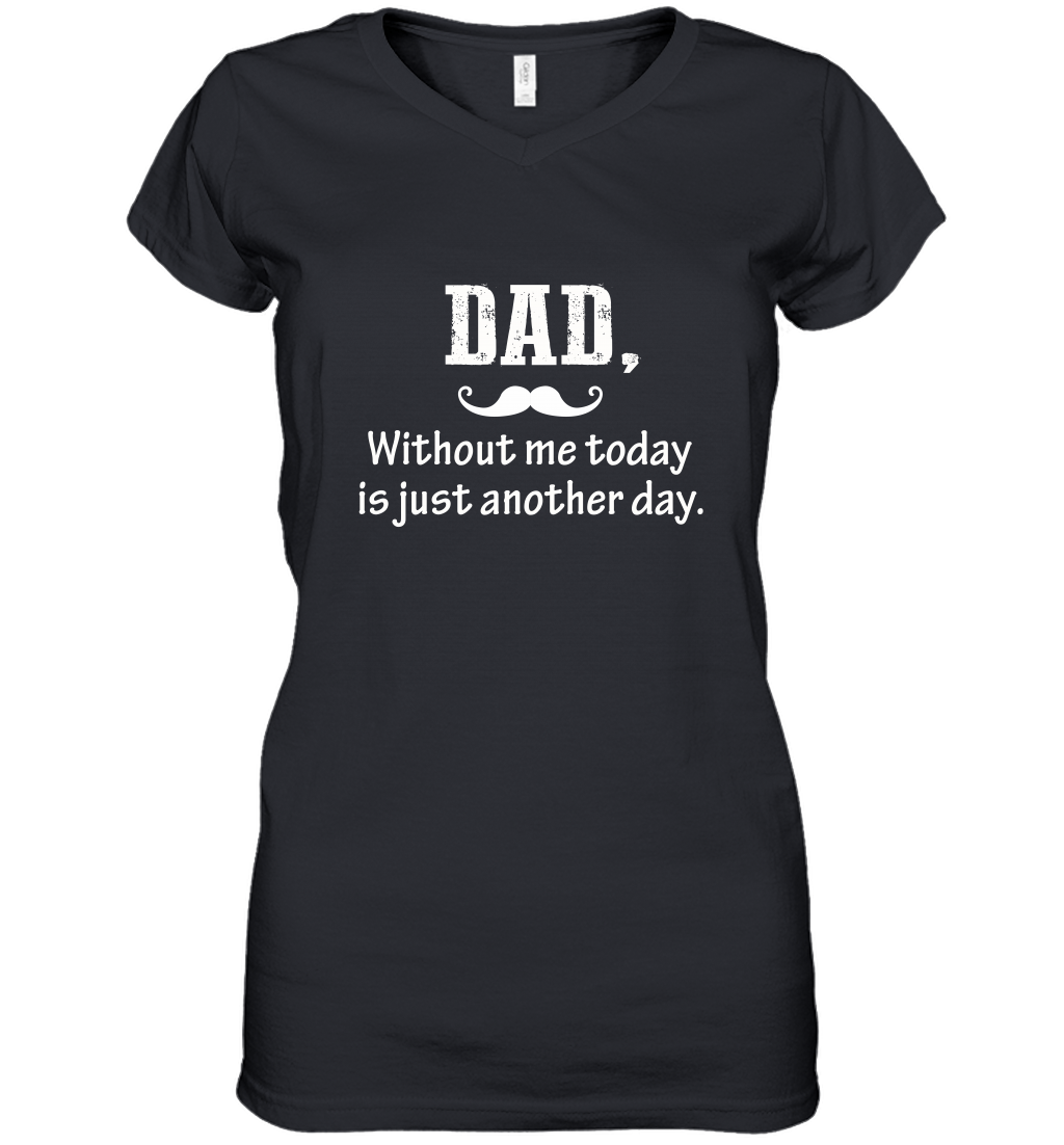 Dad without me to day is just another day Happy Fathers Day Women's V-Neck T-Shirt